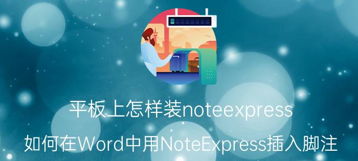 平板上怎样装noteexpress 如何在Word中用NoteExpress插入脚注？